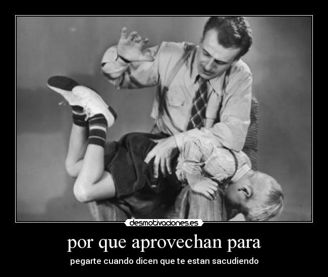 por que aprovechan para - pegarte cuando dicen que te estan sacudiendo