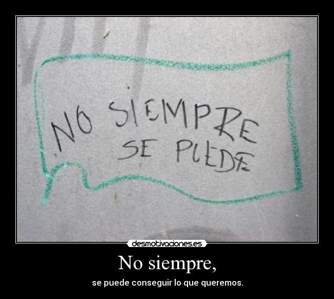 No siempre, - se puede conseguir lo que queremos.