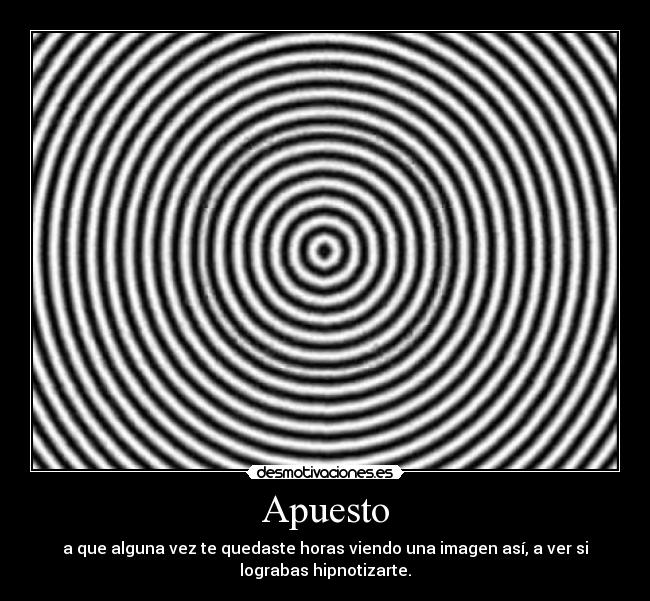 Apuesto - a que alguna vez te quedaste horas viendo una imagen así, a ver si
lograbas hipnotizarte.