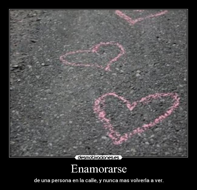 Enamorarse - de una persona en la calle, y nunca mas volverla a ver.
