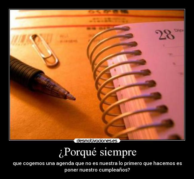¿Porqué siempre - que cogemos una agenda que no es nuestra lo primero que hacemos es
poner nuestro cumpleaños?