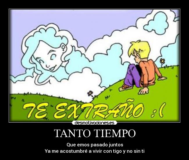 TANTO TIEMPO - Que emos pasado juntos
Ya me acostumbré a vivir con tigo y no sin ti