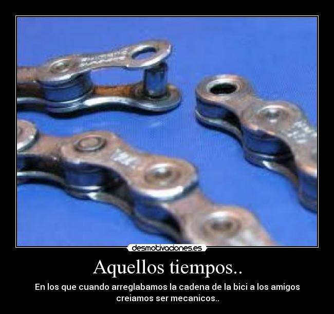 Aquellos tiempos.. - En los que cuando arreglabamos la cadena de la bici a los amigos
creiamos ser mecanicos..