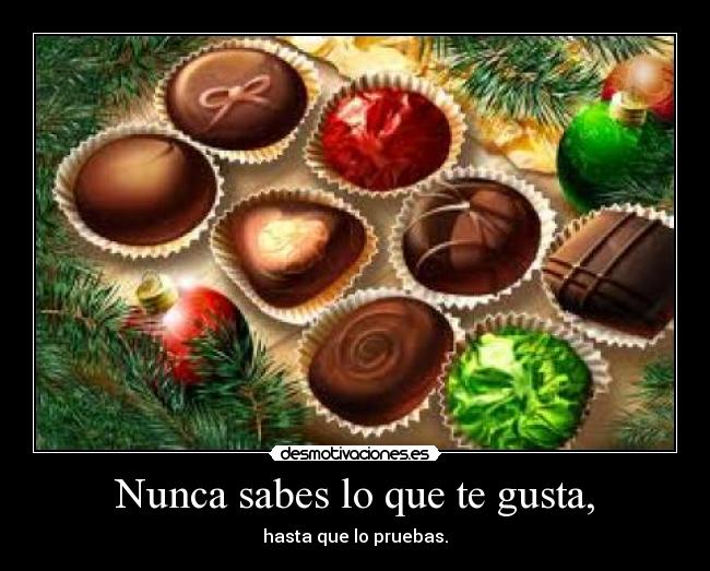 Nunca sabes lo que te gusta, - hasta que lo pruebas.