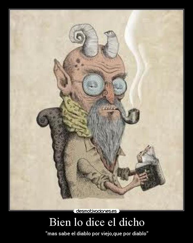 Bien lo dice el dicho - mas sabe el diablo por viejo,que por diablo