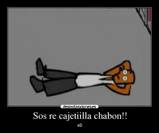 Sos re cajetiilla chabon!! - xD