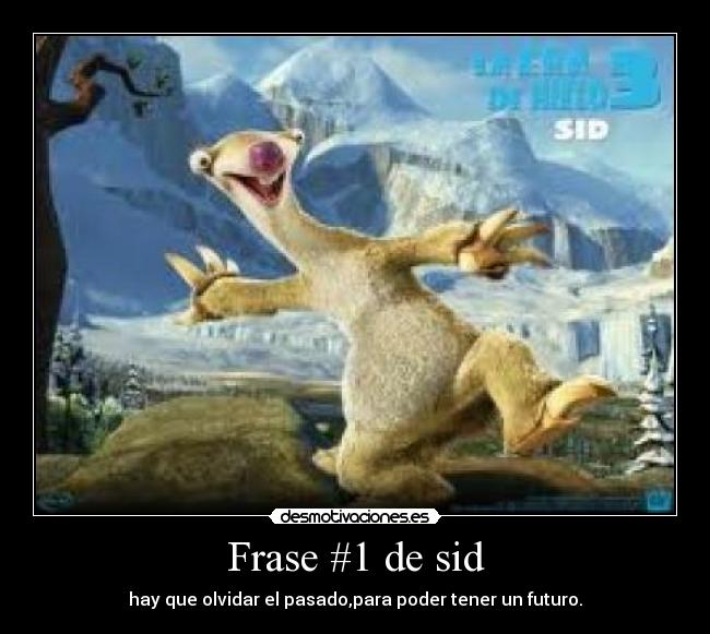 Frase #1 de sid - hay que olvidar el pasado,para poder tener un futuro.
