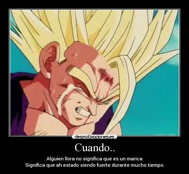 Cuando.. - Alguien llora no significa que es un marica
Significa que ah estado siendo fuerte durante mucho tiempo.