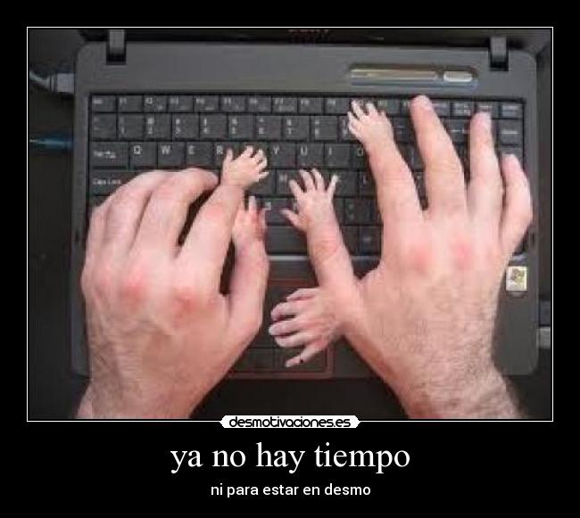 ya no hay tiempo - ni para estar en desmo