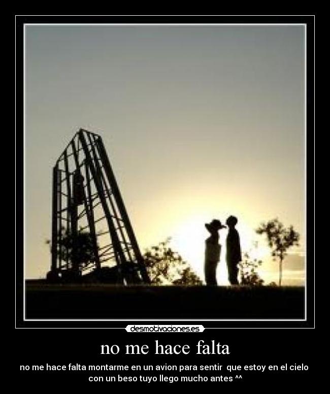 no me hace falta - no me hace falta montarme en un avion para sentir que estoy en el cielo
con un beso tuyo llego mucho antes ^^