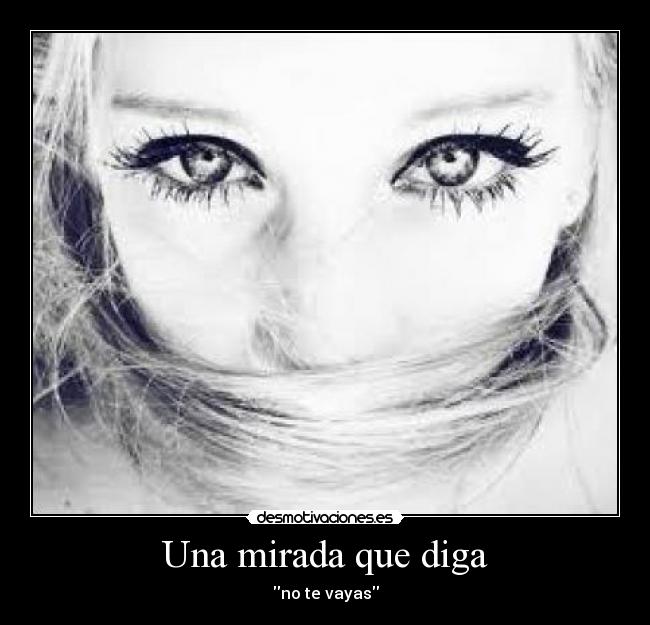 Una mirada que diga - no te vayas