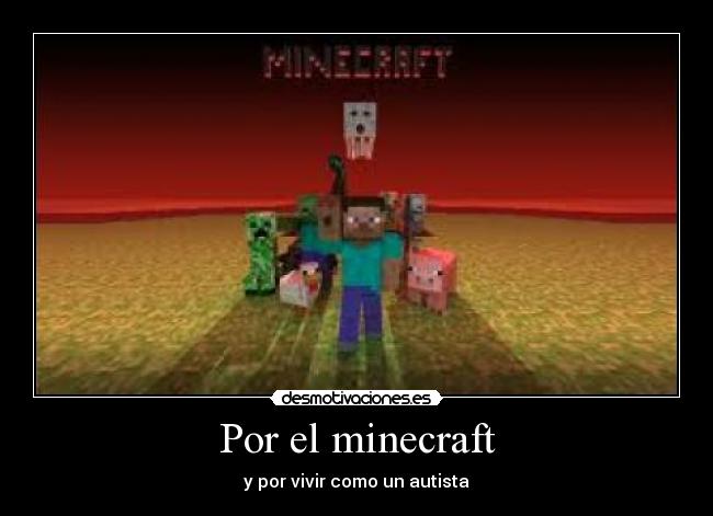 Por el minecraft - y por vivir como un autista