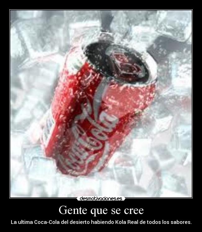 Gente que se cree - La ultima Coca-Cola del desierto habiendo Kola Real de todos los sabores.