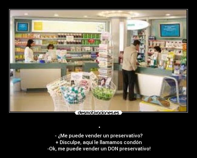 . - - ¿Me puede vender un preservativo?
+ Disculpe, aquí le llamamos condón
-Ok, me puede vender un DON preservativo!