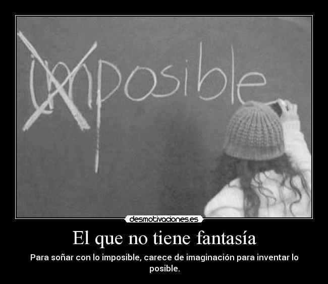 El que no tiene fantasía - Para soñar con lo imposible, carece de imaginación para inventar lo posible.