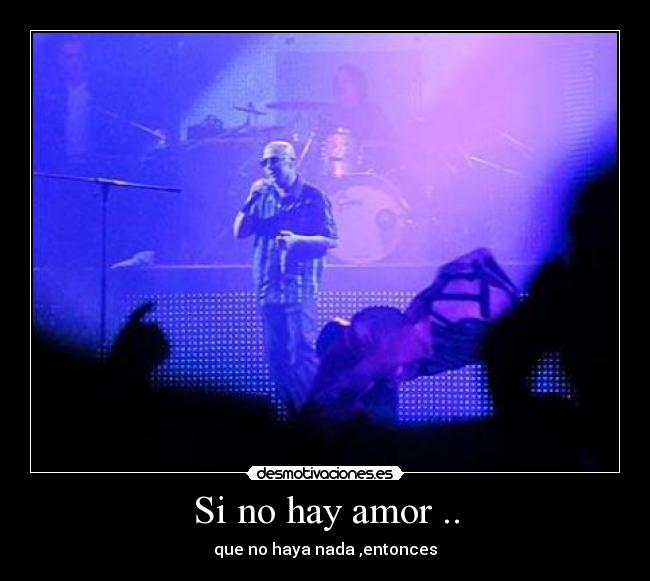 Si no hay amor .. - que no haya nada ,entonces