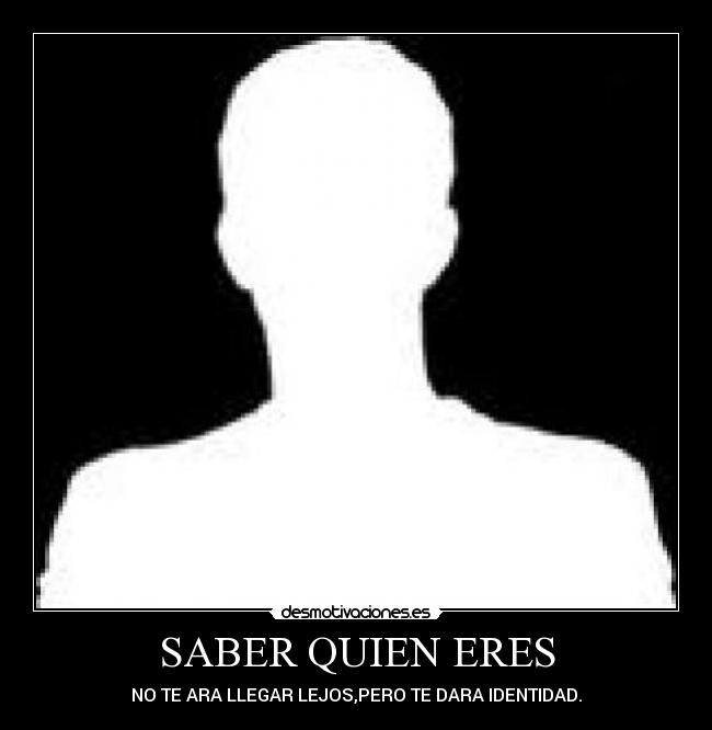 SABER QUIEN ERES - NO TE ARA LLEGAR LEJOS,PERO TE DARA IDENTIDAD.