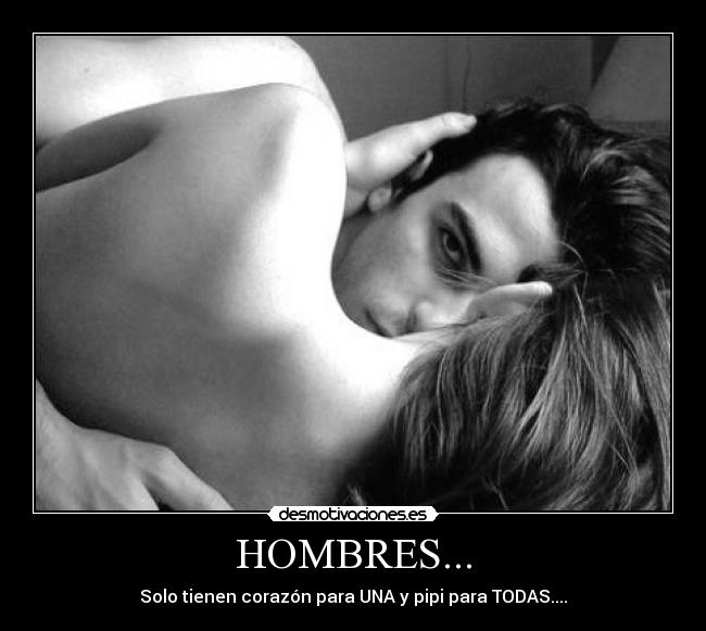 HOMBRES... - Solo tienen corazón para UNA y pipi para TODAS....