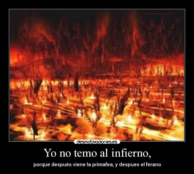 Yo no temo al infierno, - porque después viene la primafea, y despues el ferano