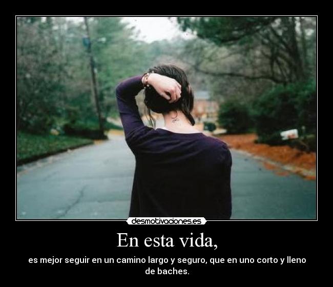 En esta vida, - es mejor seguir en un camino largo y seguro, que en uno corto y lleno de baches.