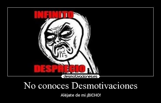 No conoces Desmotivaciones - Aléjate de mi ¡BICHO!