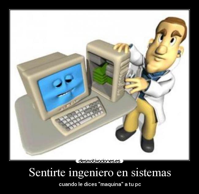 Sentirte ingeniero en sistemas - cuando le dices maquina a tu pc