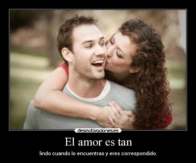 El amor es tan - lindo cuando lo encuentras y eres correspondido.