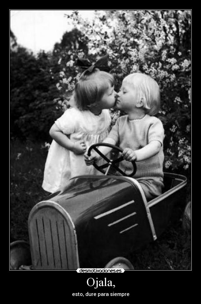 Ojala, - esto, dure para siempre