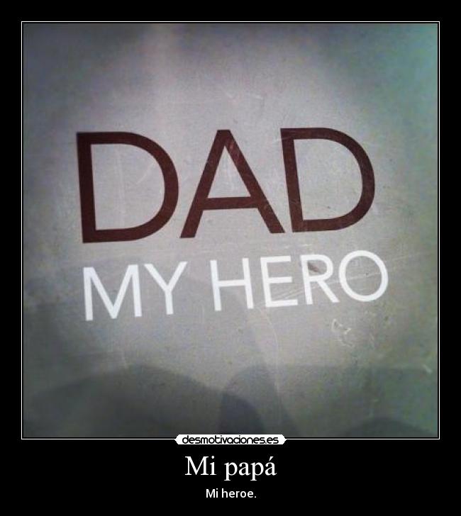 Mi papá - Mi heroe.