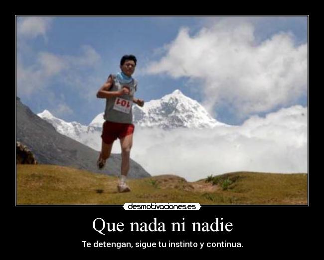Que nada ni nadie - Te detengan, sigue tu instinto y continua.