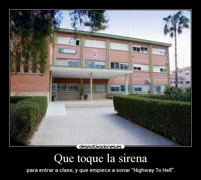Que toque la sirena - para entrar a clase, y que empiece a sonar Highway To Hell.