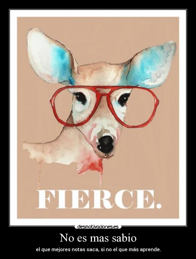 No es mas sabio - el que mejores notas saca, si no el que más aprende.