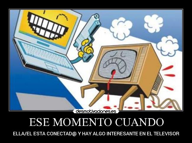 ESE MOMENTO CUANDO - ELLA/EL ESTA CONECTAD@ Y HAY ALGO INTERESANTE EN EL TELEVISOR