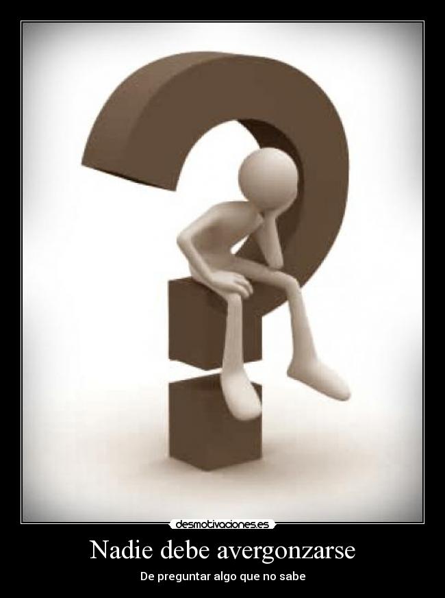 Nadie debe avergonzarse - De preguntar algo que no sabe