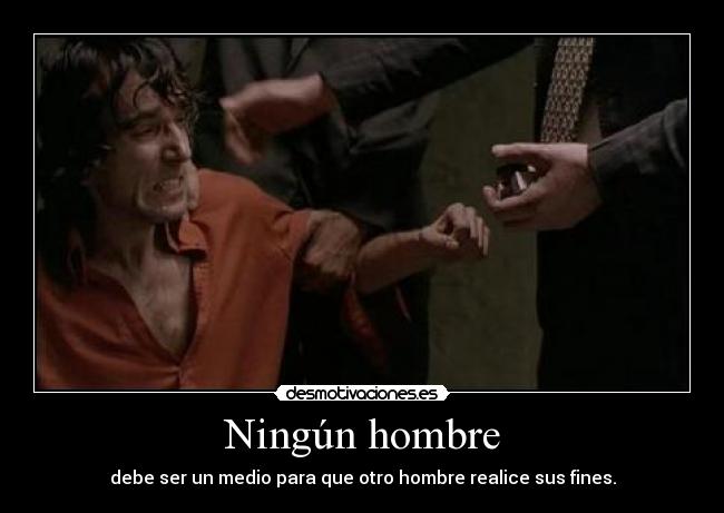 Ningún hombre - debe ser un medio para que otro hombre realice sus fines.