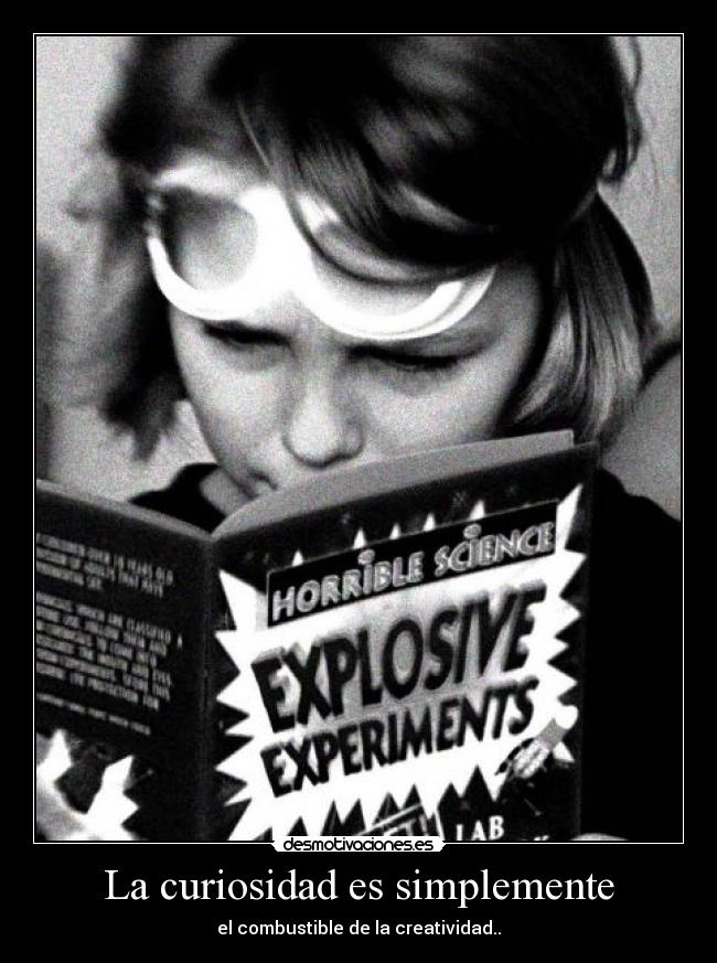 La curiosidad es simplemente - el combustible de la creatividad..