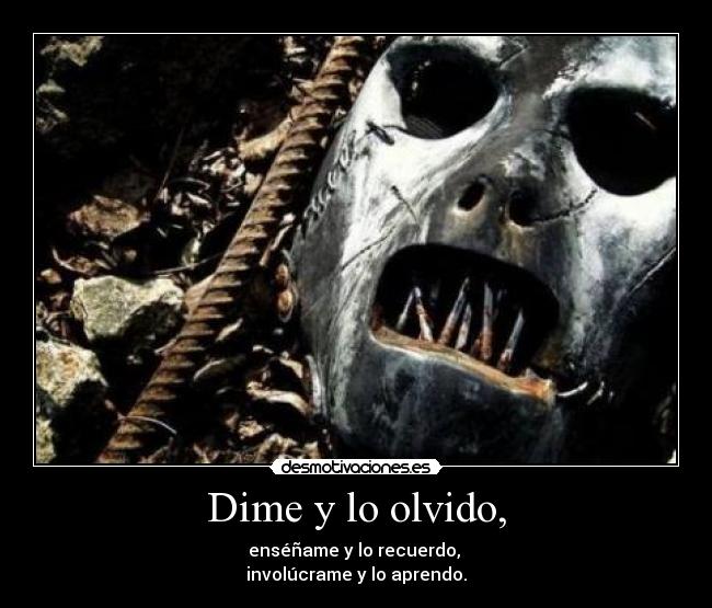 Dime y lo olvido, - enséñame y lo recuerdo, 
involúcrame y lo aprendo.
