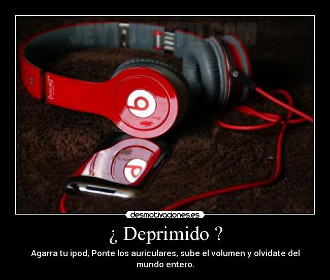 ¿ Deprimido ? - Agarra tu ipod, Ponte los auriculares, sube el volumen y olvidate del mundo entero.