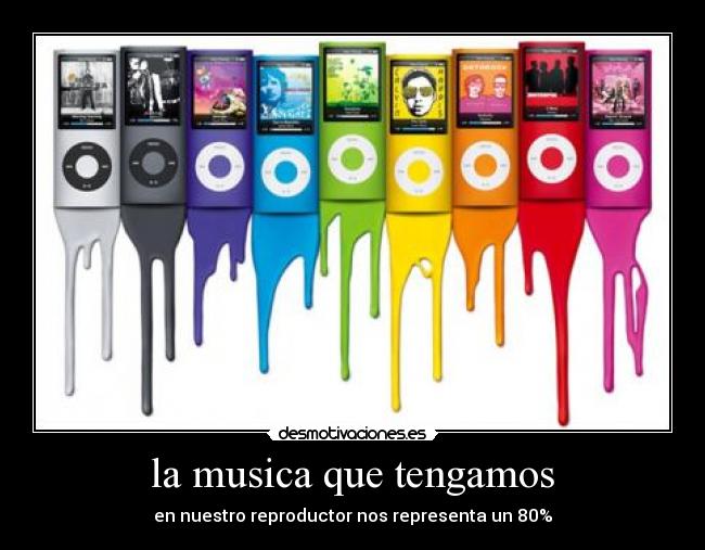 la musica que tengamos - en nuestro reproductor nos representa un 80%