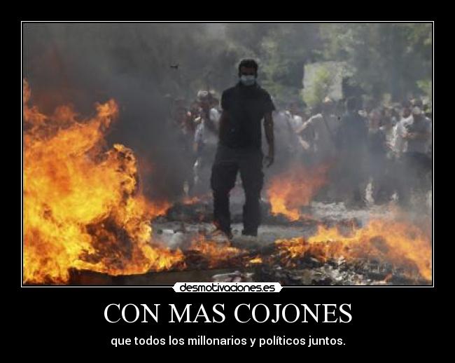 CON MAS COJONES - que todos los millonarios y políticos juntos.