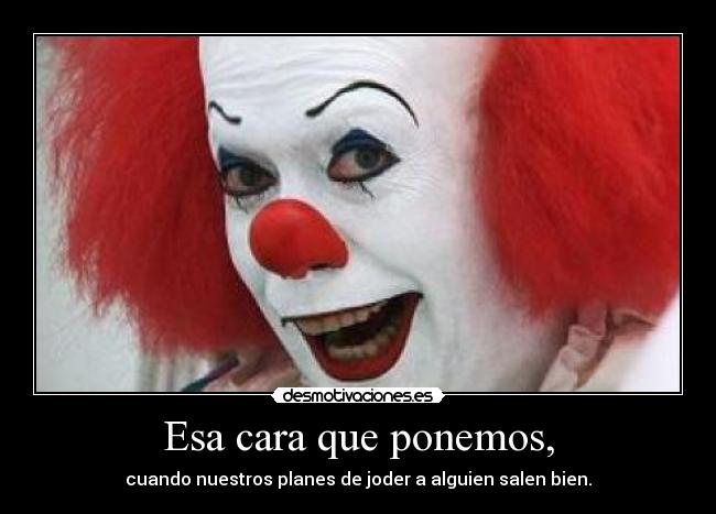 Esa cara que ponemos, - cuando nuestros planes de joder a alguien salen bien.