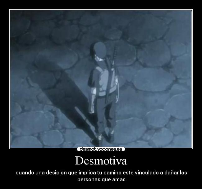 Desmotiva - cuando una desición que implica tu camino este vinculado a dañar las
personas que amas