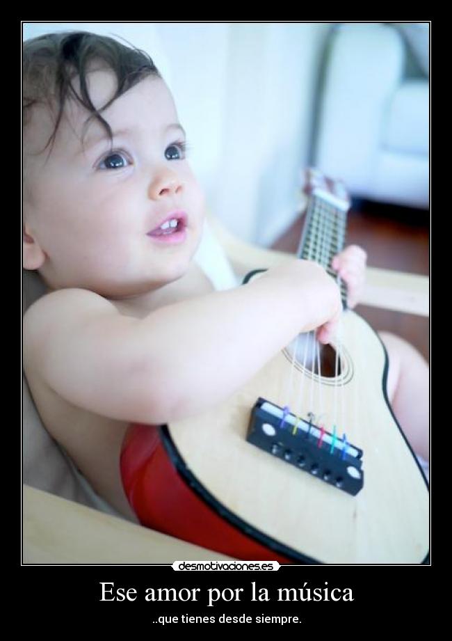 Ese amor por la música - ..que tienes desde siempre.
