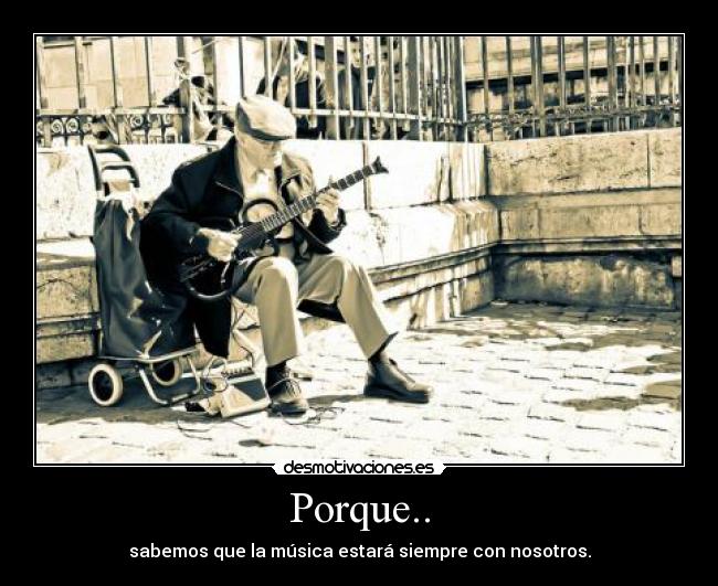 Porque.. - sabemos que la música estará siempre con nosotros.