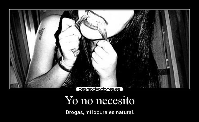 Yo no necesito - Drogas, mi locura es natural.