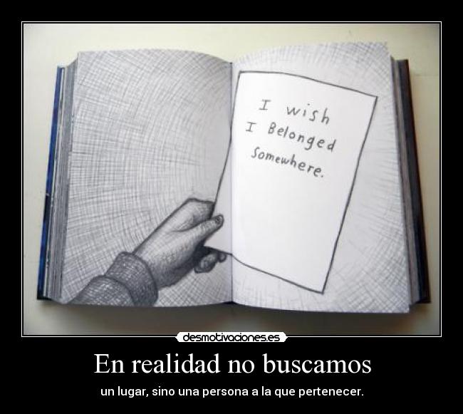 En realidad no buscamos - un lugar, sino una persona a la que pertenecer.