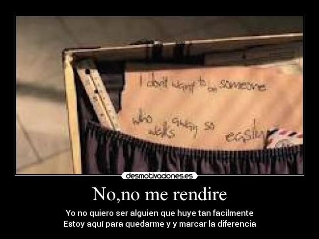 No,no me rendire - Yo no quiero ser alguien que huye tan facilmente
Estoy aquí para quedarme y y marcar la diferencia