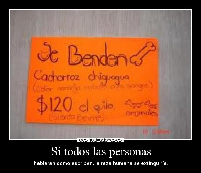 Si todos las personas - hablaran como escriben, la raza humana se extinguiría.