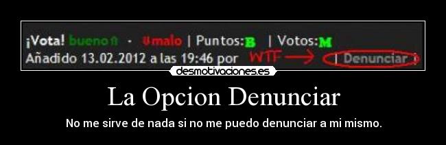 La Opcion Denunciar - No me sirve de nada si no me puedo denunciar a mi mismo.