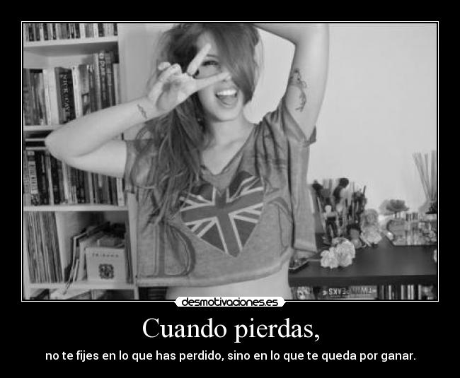 Cuando pierdas, - no te fijes en lo que has perdido, sino en lo que te queda por ganar.